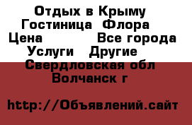 Отдых в Крыму. Гостиница “Флора“ › Цена ­ 1 500 - Все города Услуги » Другие   . Свердловская обл.,Волчанск г.